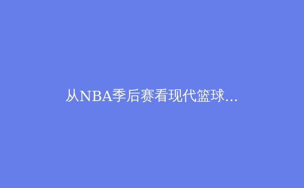 从NBA季后赛看现代篮球战术演进：三分革命后的下一站在何方？ - 2