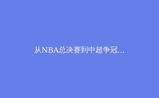 从NBA总决赛到中超争冠：数字化浪潮如何重塑现代体育叙事？ - 3